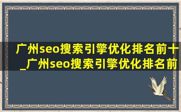 广州seo搜索引擎优化排名前十_广州seo搜索引擎优化排名前十名