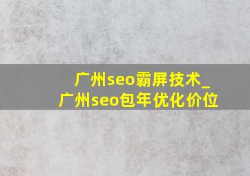 广州seo霸屏技术_广州seo包年优化价位