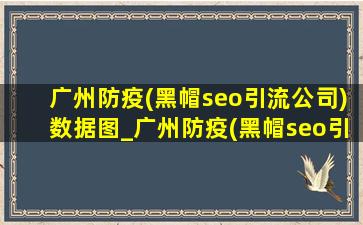 广州防疫(黑帽seo引流公司)数据图_广州防疫(黑帽seo引流公司)消息新闻发布会