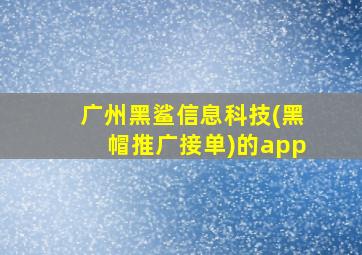 广州黑鲨信息科技(黑帽推广接单)的app