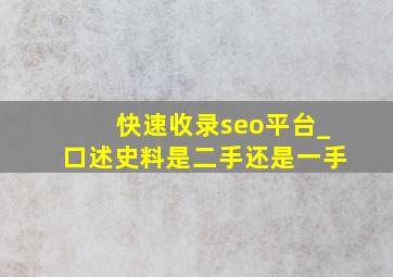 快速收录seo平台_口述史料是二手还是一手