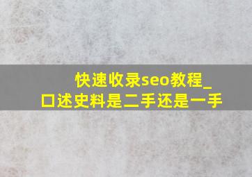 快速收录seo教程_口述史料是二手还是一手