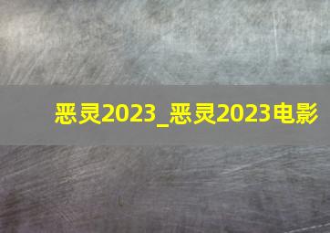 恶灵2023_恶灵2023电影