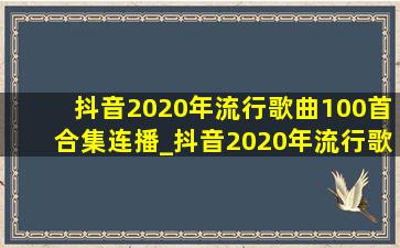 抖音2020年流行歌曲100首合集连播_抖音2020年流行歌曲100首合集