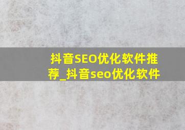 抖音SEO优化软件推荐_抖音seo优化软件
