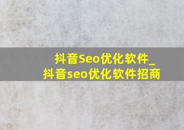 抖音Seo优化软件_抖音seo优化软件招商