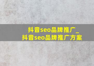 抖音seo品牌推广_抖音seo品牌推广方案