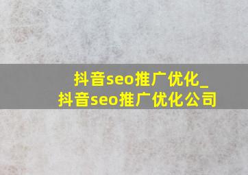 抖音seo推广优化_抖音seo推广优化公司