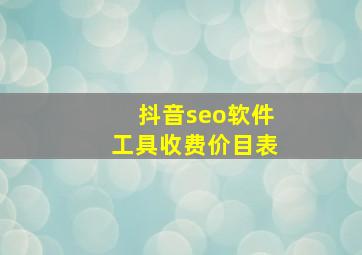 抖音seo软件工具收费价目表