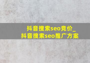 抖音搜索seo竞价_抖音搜索seo推广方案