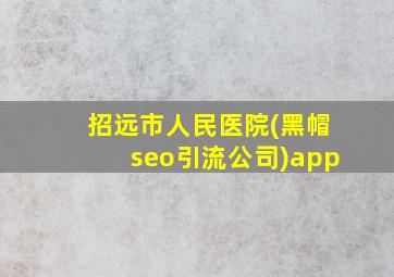 招远市人民医院(黑帽seo引流公司)app