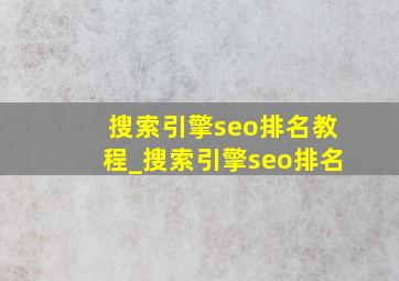 搜索引擎seo排名教程_搜索引擎seo排名