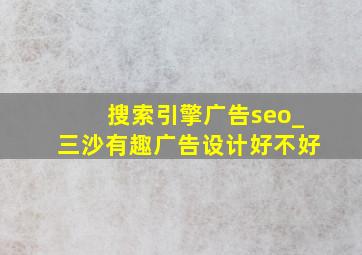 搜索引擎广告seo_三沙有趣广告设计好不好