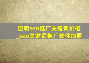 昆明seo推广关键词价格_seo关键词推广软件加盟