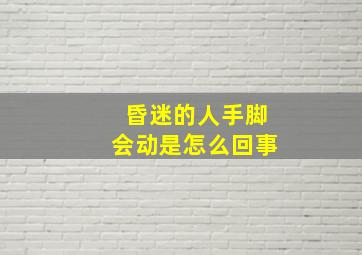 昏迷的人手脚会动是怎么回事