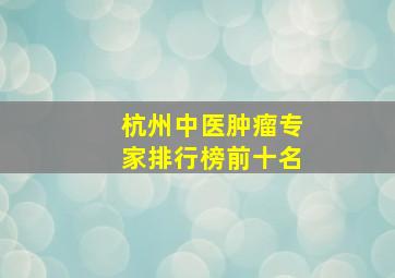 杭州中医肿瘤专家排行榜前十名