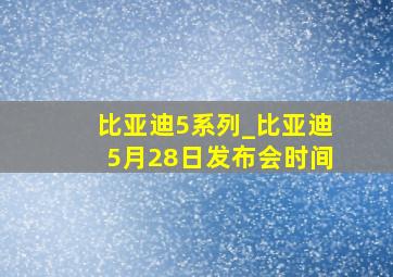 比亚迪5系列_比亚迪5月28日发布会时间
