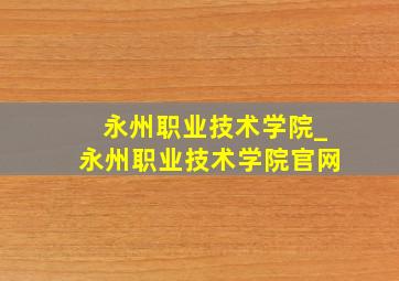 永州职业技术学院_永州职业技术学院官网