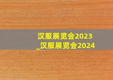 汉服展览会2023_汉服展览会2024
