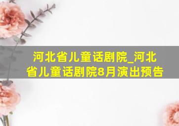 河北省儿童话剧院_河北省儿童话剧院8月演出预告