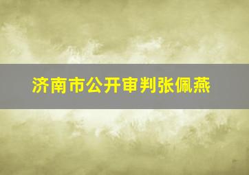 济南市公开审判张佩燕