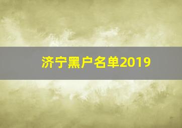 济宁黑户名单2019