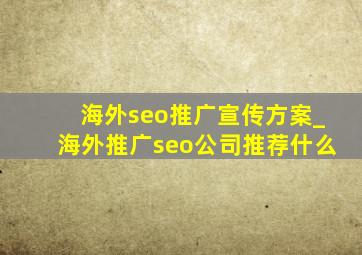 海外seo推广宣传方案_海外推广seo公司推荐什么