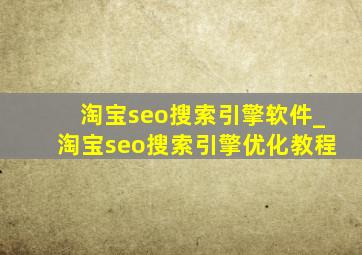 淘宝seo搜索引擎软件_淘宝seo搜索引擎优化教程