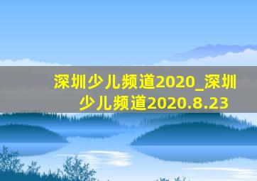 深圳少儿频道2020_深圳少儿频道2020.8.23