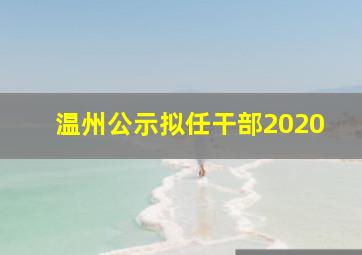 温州公示拟任干部2020