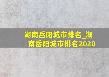 湖南岳阳城市排名_湖南岳阳城市排名2020