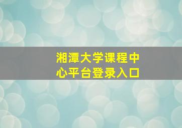 湘潭大学课程中心平台登录入口