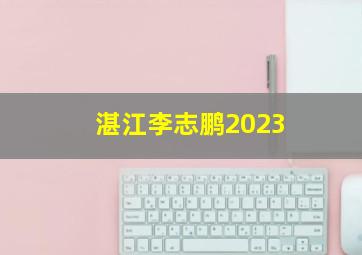 湛江李志鹏2023