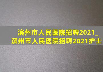 滨州市人民医院招聘2021_滨州市人民医院招聘2021护士