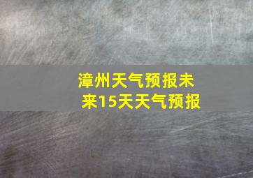 漳州天气预报未来15天天气预报