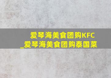 爱琴海美食团购KFC_爱琴海美食团购泰国菜