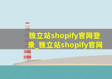 独立站shopify官网登录_独立站shopify官网
