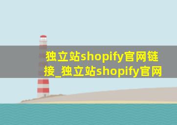 独立站shopify官网链接_独立站shopify官网