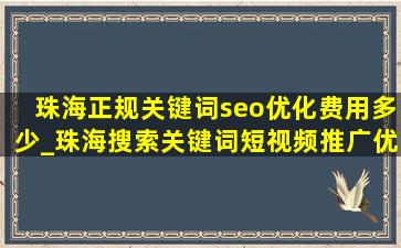 珠海正规关键词seo优化费用多少_珠海搜索关键词短视频推广优化
