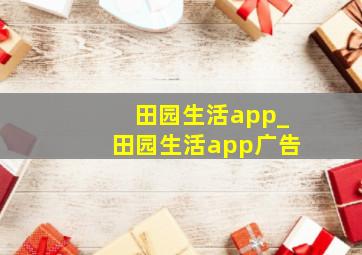 田园生活app_田园生活app广告