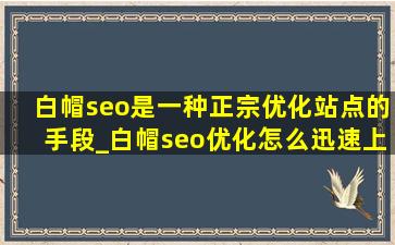 白帽seo是一种正宗优化站点的手段_白帽seo优化怎么迅速上排名