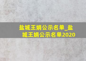 盐城王娟公示名单_盐城王娟公示名单2020