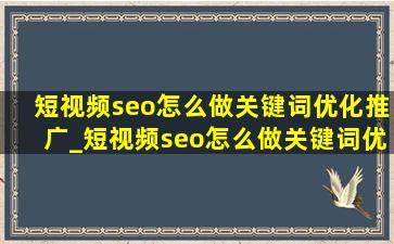 短视频seo怎么做关键词优化推广_短视频seo怎么做关键词优化