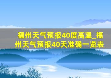 福州天气预报40度高温_福州天气预报40天准确一览表