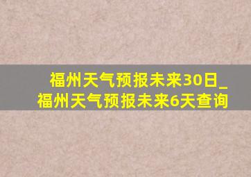 福州天气预报未来30日_福州天气预报未来6天查询