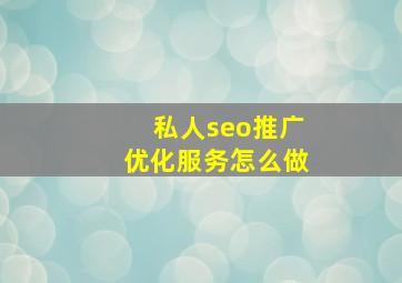 私人seo推广优化服务怎么做