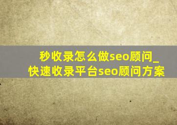 秒收录怎么做seo顾问_快速收录平台seo顾问方案