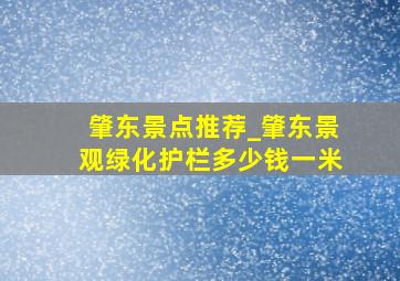 肇东景点推荐_肇东景观绿化护栏多少钱一米