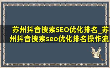 苏州抖音搜索SEO优化排名_苏州抖音搜索seo优化排名操作流程