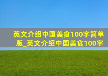 英文介绍中国美食100字简单版_英文介绍中国美食100字
